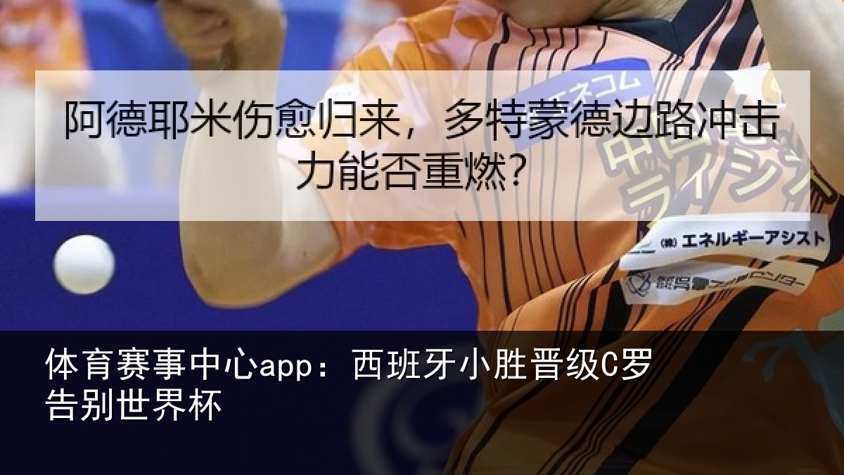 体育赛事中心app:西班牙小胜晋级C罗告别世界杯