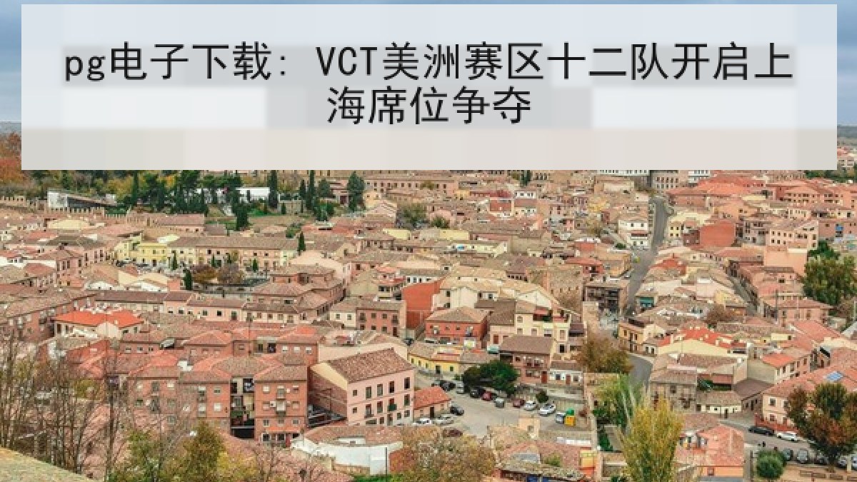 pg电子下载: VCT美洲赛区十二队开启上海席位争夺 pg电子下载: VCT美洲赛区十二队开启上海席位争夺