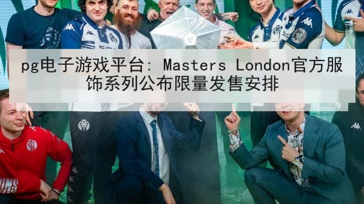 pg电子游戏平台: Masters London官方服饰系列公布限量发售安排 pg电子游戏平台: Masters London官方服饰系列公布限量发售安排
