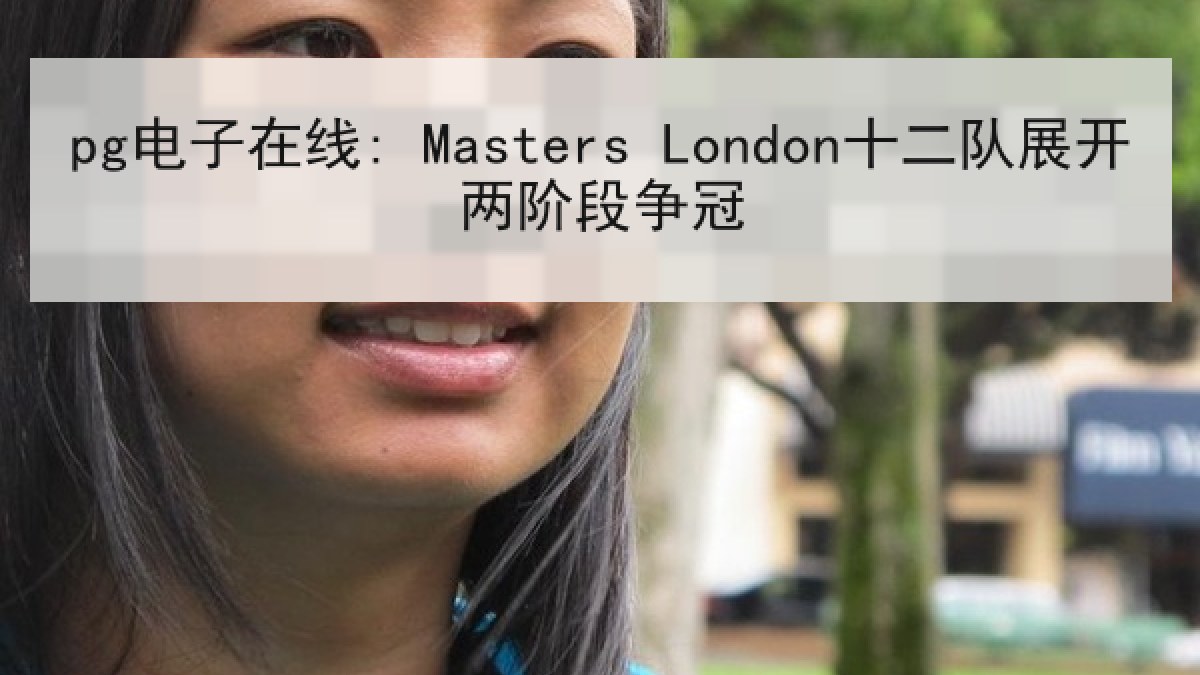pg电子在线: Masters London十二队展开两阶段争冠 pg电子在线: Masters London十二队展开两阶段争冠