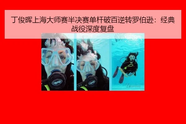 丁俊晖上海大师赛半决赛单杆破百逆转罗伯逊：经典战役深度复盘
