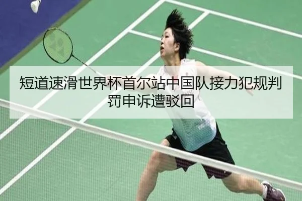 短道速滑世界杯首尔站中国队接力犯规判罚申诉遭驳回