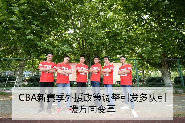 CBA新赛季外援政策调整引发多队引援方向变革