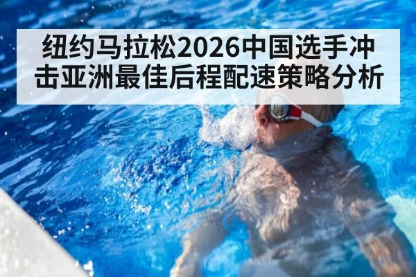 纽约马拉松2026中国选手冲击亚洲最佳后程配速策略分析