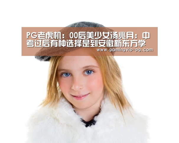 PG老虎机:00后美少女汤兆月:中考过后有种选择是到安徽新东方学西点(图3) PG地址