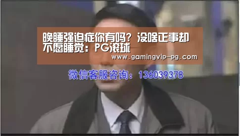 晚睡强迫症你有吗? 没啥正事却不愿睡觉：PG滚球